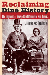 Title: Reclaiming Diné History: The Legacies of Navajo Chief Manuelito and Juanita, Author: Jennifer Nez Denetdale