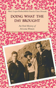 Title: Doing What the Day Brought: An Oral History of Arizona Women, Author: Mary Logan Rothschild