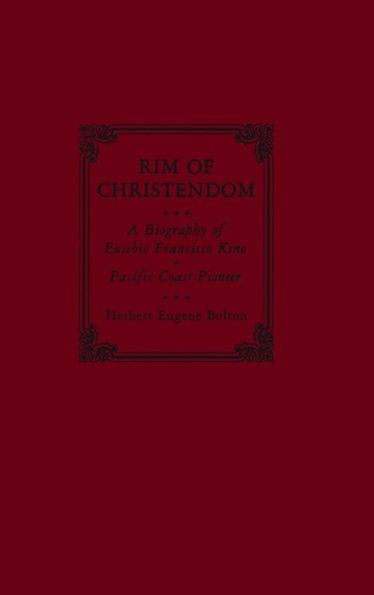 Rim of Christendom: A Biography of Eusebio Francisco Kino, Pacific Coast Pioneer