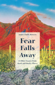 Title: Fear Falls Away: and Other Essays from Hard and Rocky Places, Author: Janice Emily Bowers