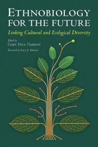 Title: Ethnobiology for the Future: Linking Cultural and Ecological Diversity, Author: Gary Paul Nabhan