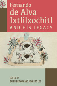 Title: Fernando de Alva Ixtlilxochitl and His Legacy, Author: Galen Brokaw