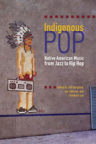 Title: Indigenous Pop: Native American Music from Jazz to Hip Hop, Author: Jeff Berglund