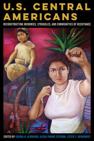 Title: U.S. Central Americans: Reconstructing Memories, Struggles, and Communities of Resistance, Author: Karina Oliva Alvarado