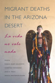 Title: Migrant Deaths in the Arizona Desert: La vida no vale nada, Author: Raquel Rubio-Goldsmith