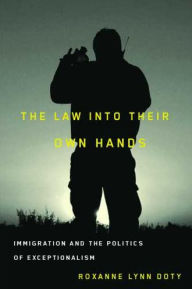 Title: The Law Into Their Own Hands: Immigration and the Politics of Exceptionalism, Author: Roxanne Lynn Doty