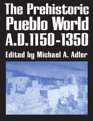 Title: The Prehistoric Pueblo World, A.D. 1150-1350, Author: Michael A. Adler