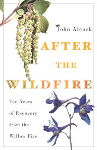 Title: After the Wildfire: Ten Years of Recovery from the Willow Fire, Author: John Alcock