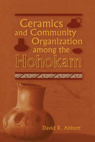Title: Ceramics and Community Organization among the Hohokam, Author: David R. Abbott