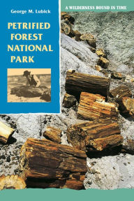 Title: Petrified Forest National Park: A Wilderness Bound in Time, Author: George M. Lubick