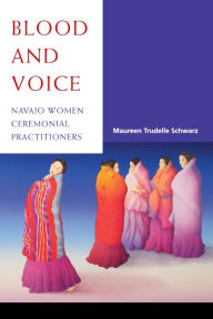 Title: Blood and Voice: Navajo Women Ceremonial Practitioners, Author: Maureen Trudelle Schwarz
