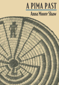 Title: A Pima Past, Author: Anna Moore Shaw