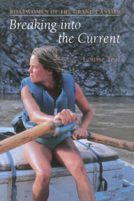 Title: Breaking Into the Current: Boatwomen of the Grand Canyon, Author: Louise Teal