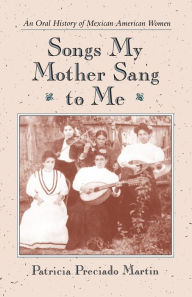 Title: Songs My Mother Sang to Me: An Oral History of Mexican American Women, Author: Patricia Preciado Martin