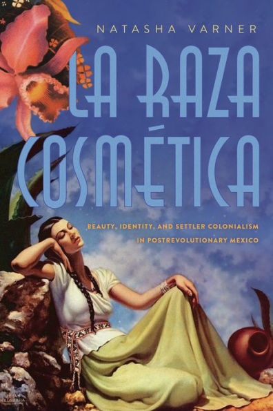 La Raza Cosmética: Beauty, Identity, and Settler Colonialism Postrevolutionary Mexico