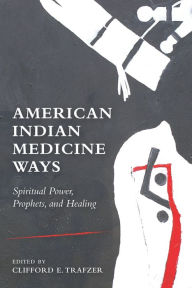 Title: American Indian Medicine Ways: Spiritual Power, Prophets, and Healing, Author: Clifford E. Trafzer