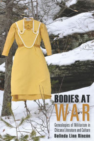 Title: Bodies at War: Genealogies of Militarism in Chicana Literature and Culture, Author: Belinda Linn Rincón