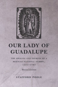 Title: Our Lady of Guadalupe: The Origins and Sources of a Mexican National Symbol, 1531-1797, Author: Stafford Poole