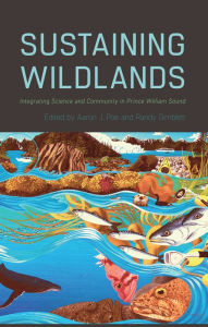 Title: Sustaining Wildlands: Integrating Science and Community in Prince William Sound, Author: Aaron J. Poe