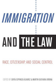 Title: Immigration and the Law: Race, Citizenship, and Social Control, Author: Sofía Espinoza Álvarez