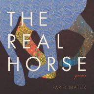 Title: The Real Horse: Poems, Author: Farid Matuk