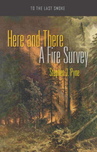 Title: Here and There: A Fire Survey, Author: Stephen J. Pyne