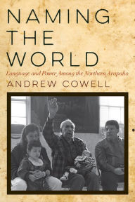 Title: Naming the World: Language and Power Among the Northern Arapaho, Author: Andrew Cowell