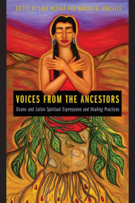 Title: Voices from the Ancestors: Xicanx and Latinx Spiritual Expressions and Healing Practices, Author: Lara Medina