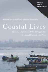Title: Coastal Lives: Nature, Capital, and the Struggle for Artisanal Fisheries in Peru, Author: Maximilian Viatori