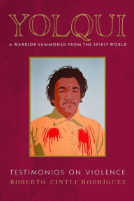 Title: Yolqui, a Warrior Summoned from the Spirit World: Testimonios on Violence, Author: Roberto Cintli Rodríguez