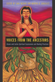 Title: Voices from the Ancestors: Xicanx and Latinx Spiritual Expressions and Healing Practices, Author: Lara Medina