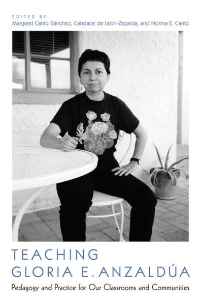 Teaching Gloria E. Anzaldúa: Pedagogy and Practice for Our Classrooms Communities