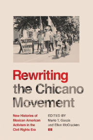 Title: Rewriting the Chicano Movement: New Histories of Mexican American Activism in the Civil Rights Era, Author: Mario T. García