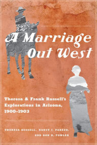 Title: A Marriage Out West: Theresa and Frank Russell's Explorations in Arizona, 1900-1903, Author: Theresa Russell