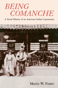Title: Being Comanche: The Social History of an American Indian Community, Author: Morris W. Foster