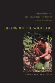 Title: Eating on the Wild Side: The Pharmacologic, Ecologic and Social Implications of Using Noncultigens, Author: Nina L. Etkin