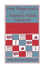 Title: Four Masterworks of American Indian Literature: Quetzalcoatl, the Ritual of Condolence, Cuceb, the Night Chant, Author: John Bierhorst