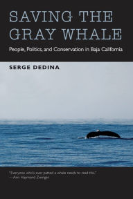 Title: Saving the Gray Whale: People, Politics, and Conservation in Baja California, Author: Serge Dedina