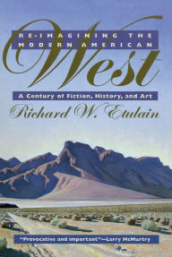 Title: Re-imagining the Modern American West: A Century of Fiction, History, and Art, Author: Richard W. Etulain