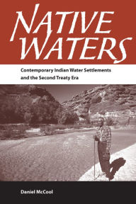 Title: Native Waters: Contemporary Indian Water Settlements and the Second Treaty Era, Author: Daniel McCool