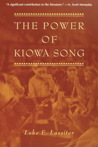 Title: The Power of Kiowa Song: A Collaborative Ethnography, Author: Luke E. Lassiter
