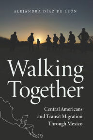 Title: Walking Together: Central Americans and Transit Migration Through Mexico, Author: Alejandra Díaz de León