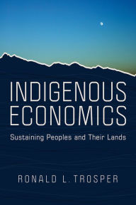 Title: Indigenous Economics: Sustaining Peoples and Their Lands, Author: Ronald L. Trosper
