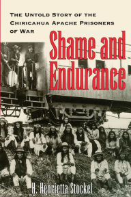 Title: Shame and Endurance: The Untold Story of the Chiricahua Apache Prisoners of War, Author: H. Henrietta Stockel