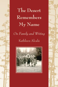 Title: The Desert Remembers My Name: On Family and Writing, Author: Kathleen Alcalá