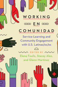 Title: Working en comunidad: Service-Learning and Community Engagement with U.S. Latinas/os/es, Author: Elena Foulis