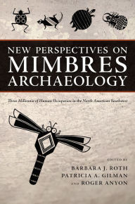 Title: New Perspectives on Mimbres Archaeology: Three Millennia of Human Occupation in the North American Southwest, Author: Barbara J. Roth