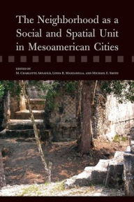 Title: The Neighborhood as a Social and Spatial Unit in Mesoamerican Cities, Author: M. Charlotte Arnauld