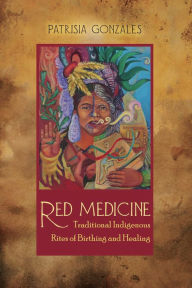 Title: Red Medicine: Traditional Indigenous Rites of Birthing and Healing, Author: Patrisia Gonzales