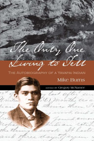 Title: The Only One Living to Tell: The Autobiography of a Yavapai Indian, Author: Mike Burns